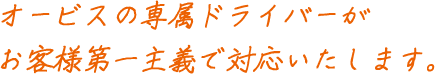 オービスの専属ドライバーがお客様第一主義で対応いたします